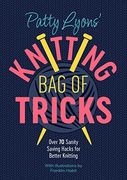 Patty Lyons' Knitting bag of Tricks: Over 70 Sanity Saving Hacks for Better Knitting 