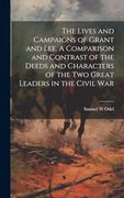 The Lives and Campaigns of Grant and Lee. A Comparison and Contrast of the Deeds and Characters of the two Great Leaders in the Civil war (en Inglés)