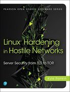 Linux Hardening in Hostile Networks: Server Security from TLS to Tor (Pearson Open Source Software Development Series)