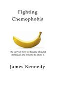 Fighting Chemophobia: A Survival Guide Against Marketers who Capitalise on our Innate Fear of Chemicals for Financial and Political Gain (en Inglés)