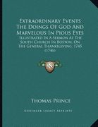 extraordinary events the doings of god and marvelous in pious eyes: illustrated in a sermon at the south church in boston, on the general thanksgiving (en Inglés)