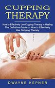 Cupping Therapy: How to Effectively use Cupping Therapy in Healing (The Definitive Guide on how to Effectively use Cupping Therapy) (en Inglés)