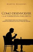 Como desenvolver a autodisciplina para dieta: Como perder peso e se tornar saudável, apesar dos desejos e da pouca força de vontade (en Portugués)