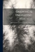 Drawing & Engraving: A Brief Exposition of Technical Principles & Practice (en Inglés)