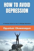 How to Avoid Depression: A Practical Guide On How To Manage Depression (en Inglés)