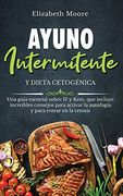 Ayuno Intermitente y Dieta Cetogénica: Una Guía Esencial Sobre if y Keto, que Incluye Increíbles Consejos Para Activar la Autofagia y Para Entrar en la Cetosis