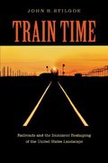 train time,railroads and the imminent reshaping of the untied states landscape