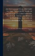 An Ecclesiastical History to the Twentieth Year of the Reign of Constantine, tr. By C. F. Cruse. To Which is Prefixed, the Life of Eusebius, by. With Notes, Selected From the ed. Of Valesius (en Inglés)