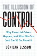 The Illusion of Control: Why Financial Crises Happen, and What we can (And Can’T) do About it 