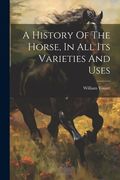 A History Of The Horse, In All Its Varieties And Uses (en Inglés)
