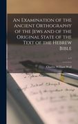 An Examination of the Ancient Orthography of the Jews and of the Original State of the Text of the Hebrew Bible; v.1 (en Inglés)