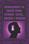 Desbloquea tú Mente Para Atraer Exito, Dinero y Amigos: El Éxito Está en tu Mente, Poderosa Guía Para Cambiar tu Vida por Completo!