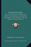 shakespeare: his life, art and characters with an historical sketch of the origin and growth of the drama in england v2 (en Inglés)