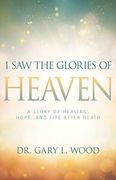 I Saw the Glories of Heaven: A Story of Healing, Hope, and Life After Death (en Inglés)