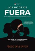LOS HIJOS DE FUERA. Padres deshonrados, madres marginadas, hijos exitosos. Cómo romper con el estigma tradicional y escribir tu propia historia