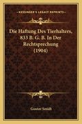 Die Haftung Des Tierhalters, 833 B. G. B. In Der Rechtsprechung (1904) (en Alemán)