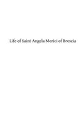 Life of Saint Angela Merici of Brescia: Foundress of the Order of Saint Ursula