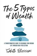 The 5 Types of Wealth. A Transformative Guide to Designing Your Dream Life Through Daily Reflection