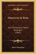 Ahasverus In Rom: Eine Dichtung In Sechs Gesangen (1867) (en Alemán)