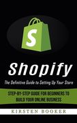 Shopify: The Definitive Guide to Setting Up Your Store (Step-by-step Guide for Beginners to Build Your Online Business) (en Inglés)
