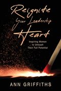 Reignite Your Leadership Heart: Inspiring Women to Unleash Their Full Potential (en Inglés)