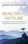 beautiful outlaw: experiencing the playful, disruptive, extravagant personality of jesus. john eldredge