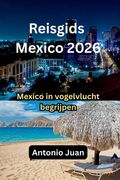 Reisgids Mexico 2026: Mexico in vogelvlucht begrijpen