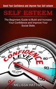 Self Esteem: Boost Your Confidence and Improve Your Self-esteem (The Beginners Guide to Build and Increase Your Confidence and Impr (en Inglés)
