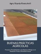 Buenas Prácticas Agrícolas: Procesos y Procedimientos en Cumplimiento con Leyes, Reglamentos y Procedimientos para el Manejo de Productos Frescos