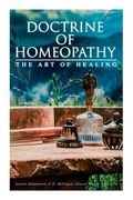 Doctrine of Homeopathy - The Art of Healing: Organon of Medicine, Of the Homoeopathic Doctrines, Homoeopathy as a Science... (en Inglés)