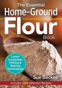 The Essential Home-Ground Flour Book: Learn Complete Milling and Baking Techniques, Includes 100 Delicious Recipes (en Inglés)