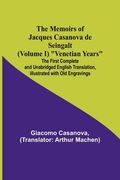 The Memoirs of Jacques Casanova de Seingalt (Volume I) Venetian Years; The First Complete and Unabridged English Translation, Illustrated with Old Eng