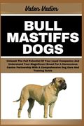 Bullmastiffs Dogs: Unleash The Full Potential Of Your Loyal Companion And Understand Your Magnificent Breed For A Harmonious Canine Partn
