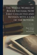 The Whole Works of Roger Ascham, Now First Collected and Revised, With a Life of the Author;; v. 1 pt. 1 (en Inglés)
