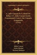 C. Julii Caesaris Et A. Hirtii De Rebus A C. Julio Caesare Gestis Commentarii Cum C. Jul. Caesaris Fragmentis (1755) (in Latin)