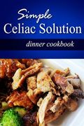 Simple Celiac Solution - Dinner Cookbook: Wheat free cooking - Delicious, Celiac friendly recipes (en Inglés)