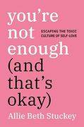 You're not Enough (And That's Ok): Escaping the Toxic Culture of Self-Love (en Inglés)