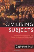 Civilising Subjects: Metropole and Colony in the English Imagination 1830 - 1867
