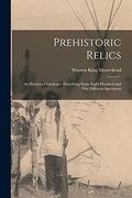 Prehistoric Relics; An Illustrated Catalogue Describing Some Eight Hundred and Fifty Different Specimens