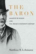 The Baron: Maurice de Hirsch and the Jewish Nineteenth Century (Stanford Studies in Jewish History and Culture) (en Inglés)