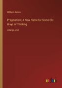 Pragmatism; A New Name for Some Old Ways of Thinking: in large print 