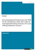 Das Leistungssport-Fördersystem der DDR für die Olympischen Spiele. Wie sollte die Leistungsentwicklung zwischen 1972 und 1980 gewährleistet werden? (en Alemán)