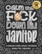 Calm The F*ck Down I'm a Janitor: Swear Word Coloring Book For Adults: Humorous job Cusses, Snarky Comments, Motivating Quotes & Relatable Janitor Ref (en Inglés)