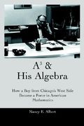 a3 & his algebra: how a boy from chicago's west side became a force in american mathematics (en Inglés)