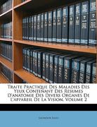 Traite Practique Des Maladies Des Yeux Contenant Des Resumes D'anatomie Des Divers Organes De L'appareil De La Vision, Volume 2 (en Francés)