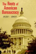 the roots of american bureaucracy, 1830-1900 (en Inglés)