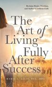 The Art of Living Fully After Success. How Seasoned Women Reclaim Desire, Freedom, and Authority without Guilt (en Inglés)
