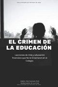 El Crimen de la Educación: Lecciones de Vida y Educación Financiera que no te Enseñaron en el Colegio