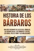 Historia de los Bárbaros: Una Guía Fascinante de los Celtas, Vándalos, las Guerras Galas, los Sármatas y Escitas, los Godos, Atila el Huno y los Anglosajones