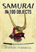 The Samurai in 100 Objects: The Fascinating World of the Samurai as Seen Through Arms and Armour, Places and Images (en Inglés)